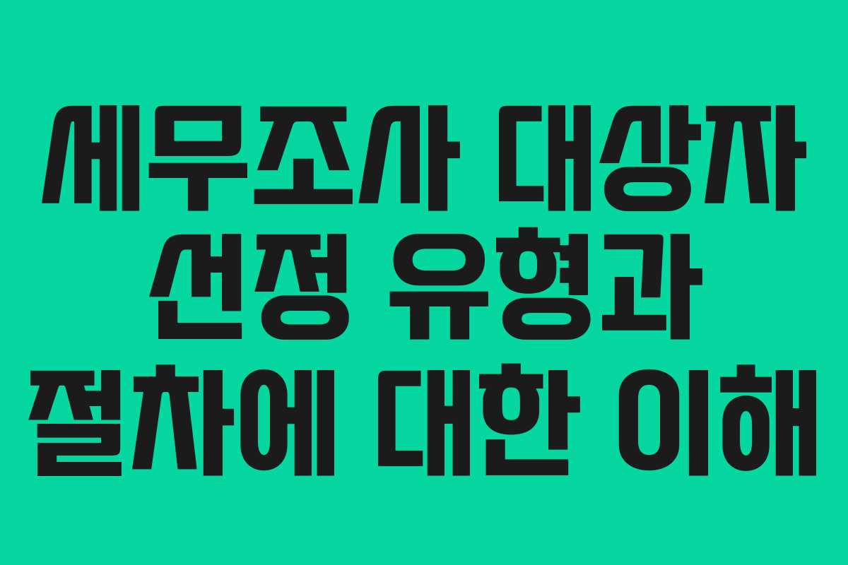 세무조사 대상자 선정 유형과 절차에 대한 이해