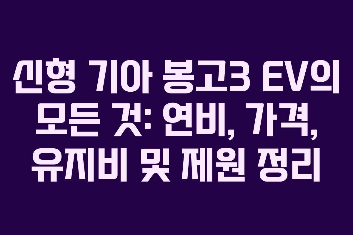 신형 기아 봉고3 EV의 모든 것: 연비, 가격, 유지비 및 제원 정리