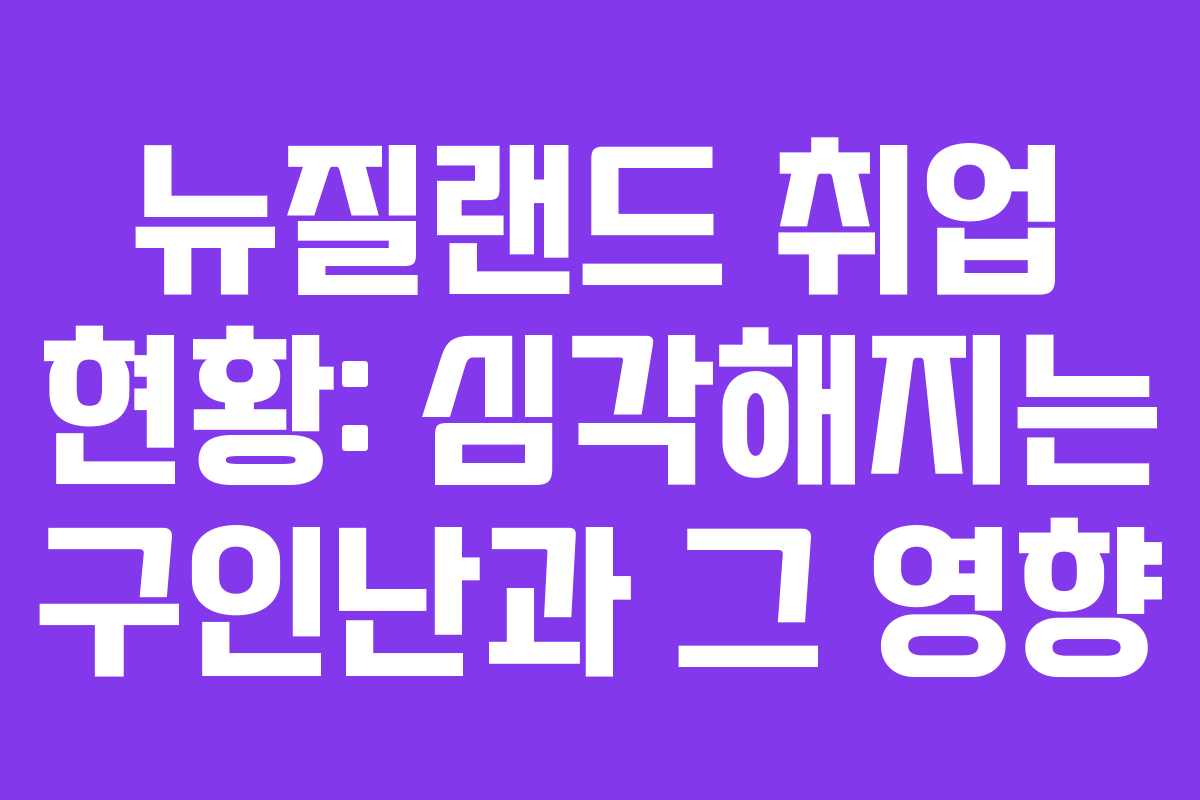 뉴질랜드 취업 현황: 심각해지는 구인난과 그 영향