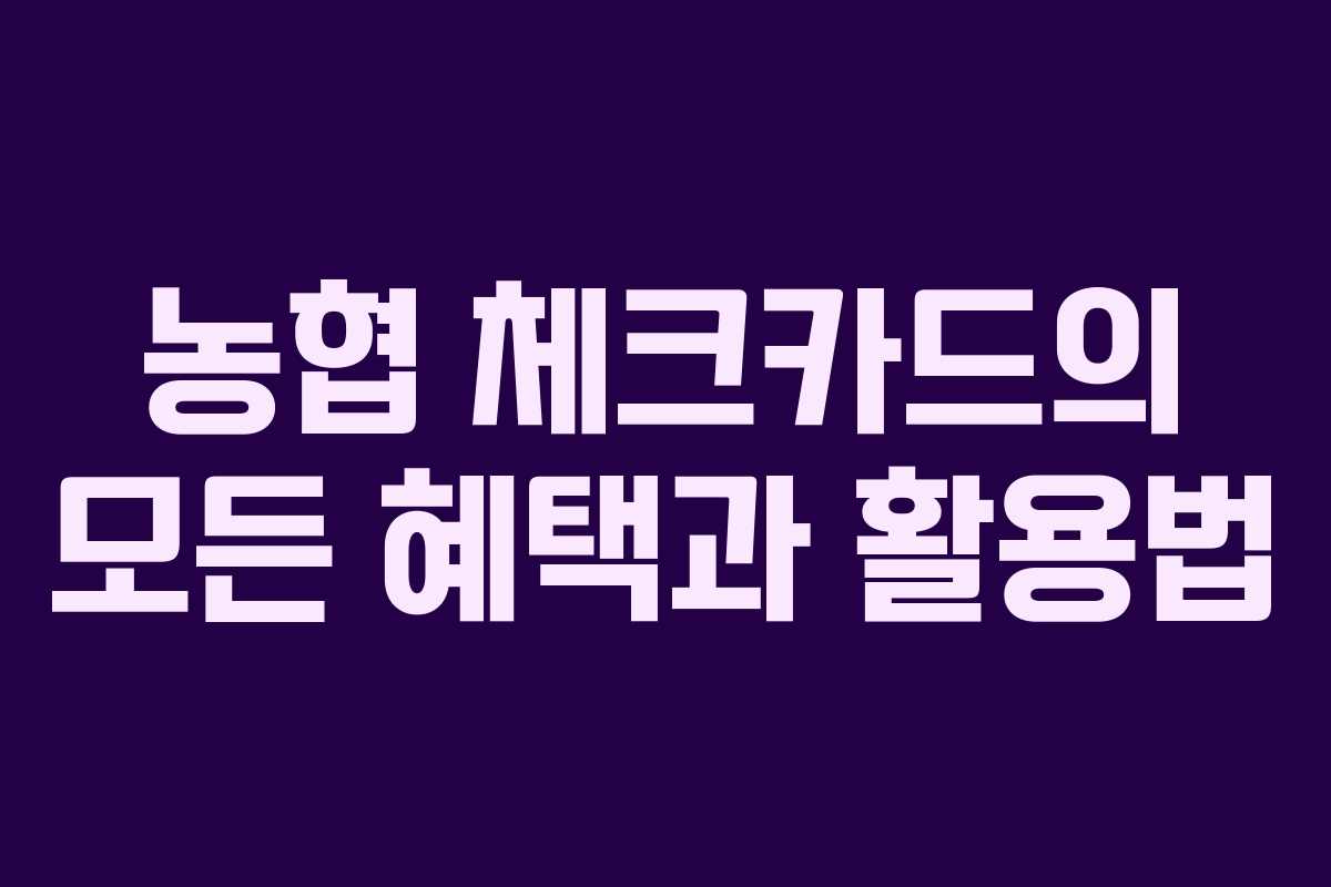 농협 체크카드의 모든 혜택과 활용법
