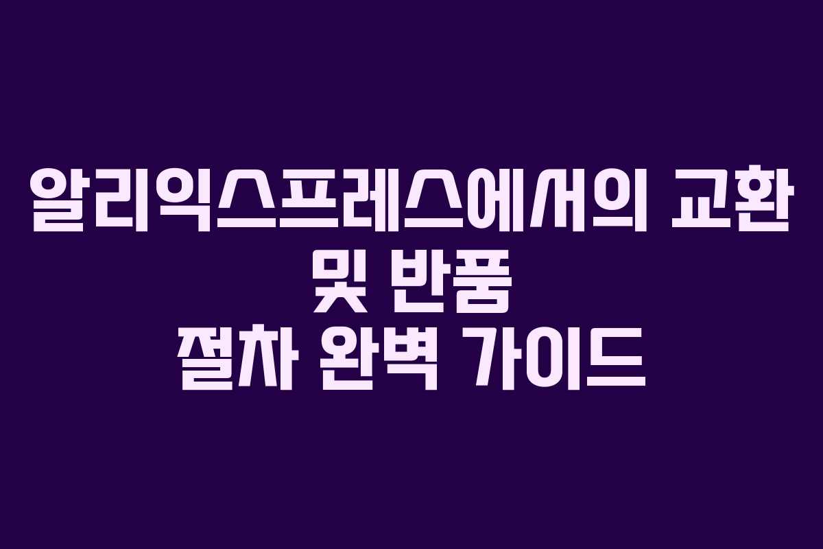 알리익스프레스에서의 교환 및 반품 절차 완벽 가이드