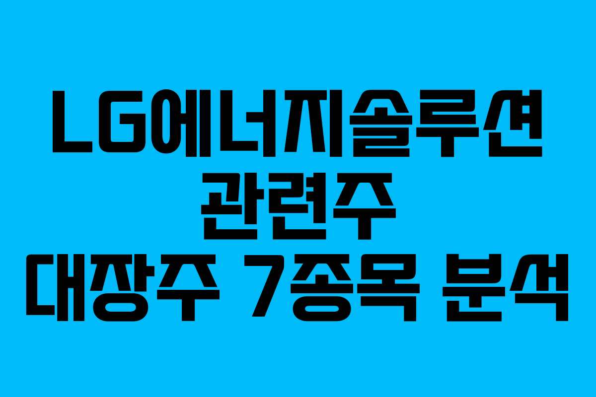 LG에너지솔루션 관련주 대장주 7종목 분석
