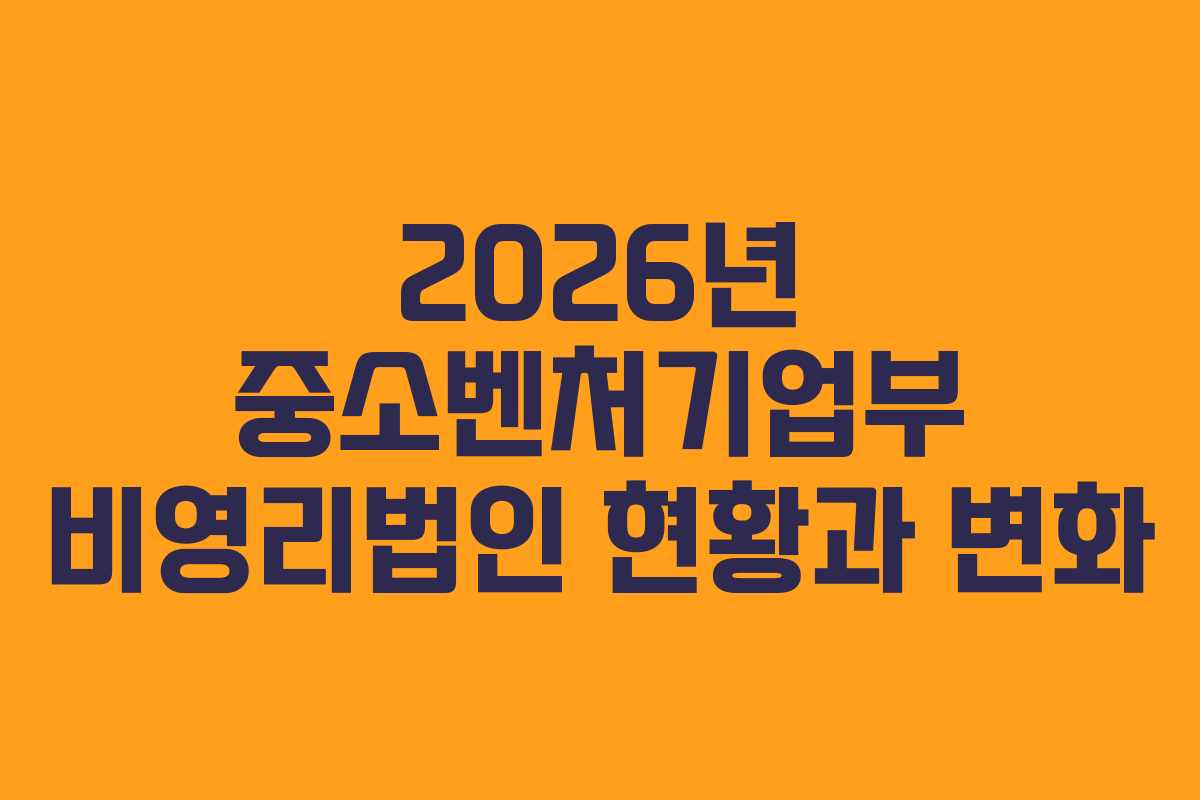 2026년 중소벤처기업부 비영리법인 현황과 변화