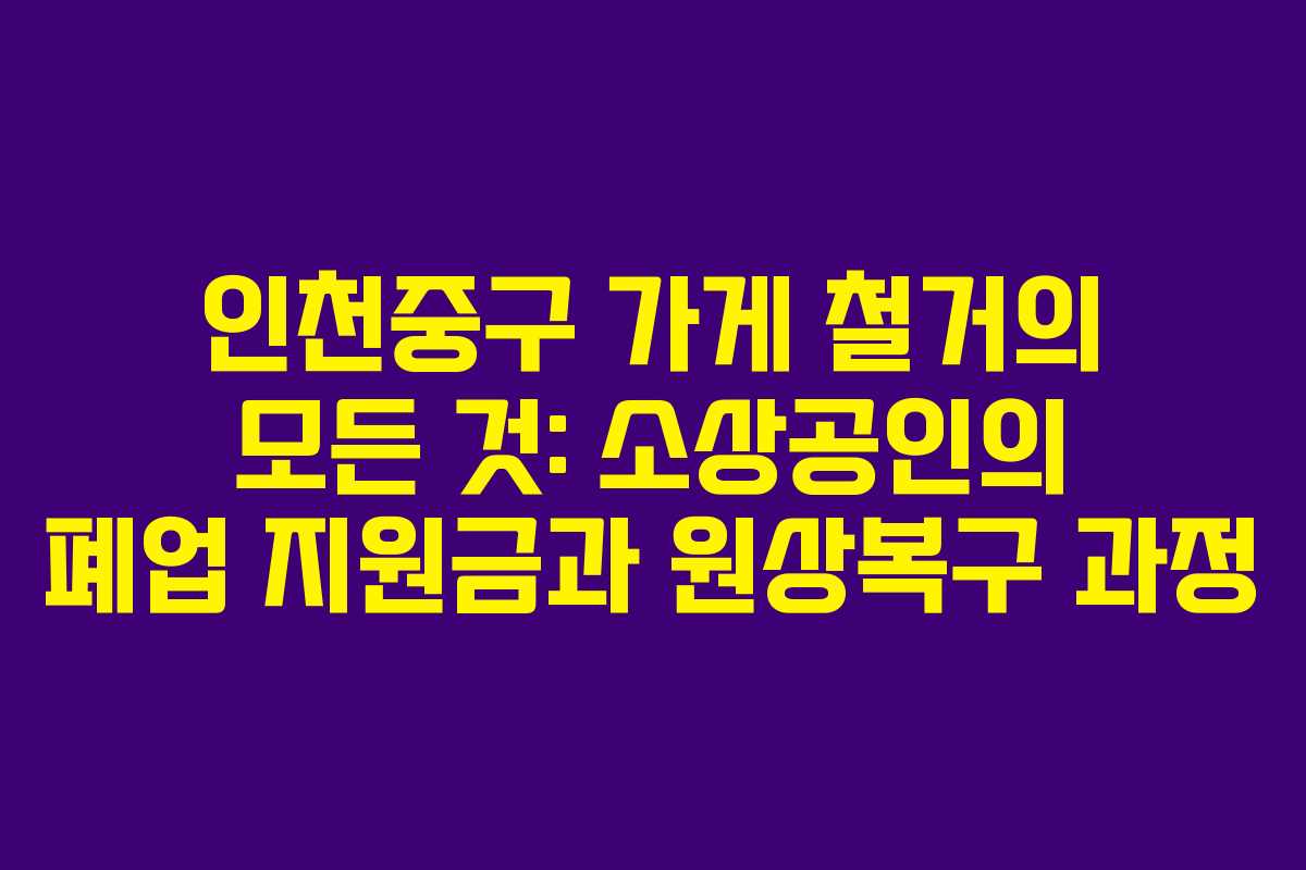 인천중구 가게 철거의 모든 것: 소상공인의 폐업 지원금과 원상복구 과정