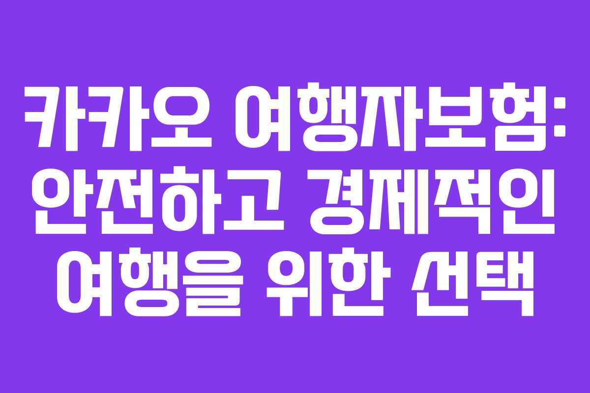 카카오 여행자보험: 안전하고 경제적인 여행을 위한 선택