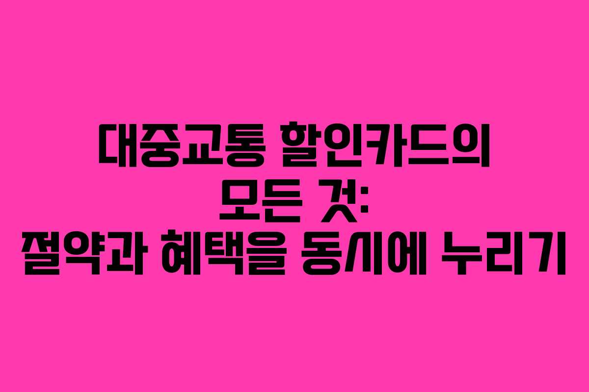 대중교통 할인카드의 모든 것: 절약과 혜택을 동시에 누리기