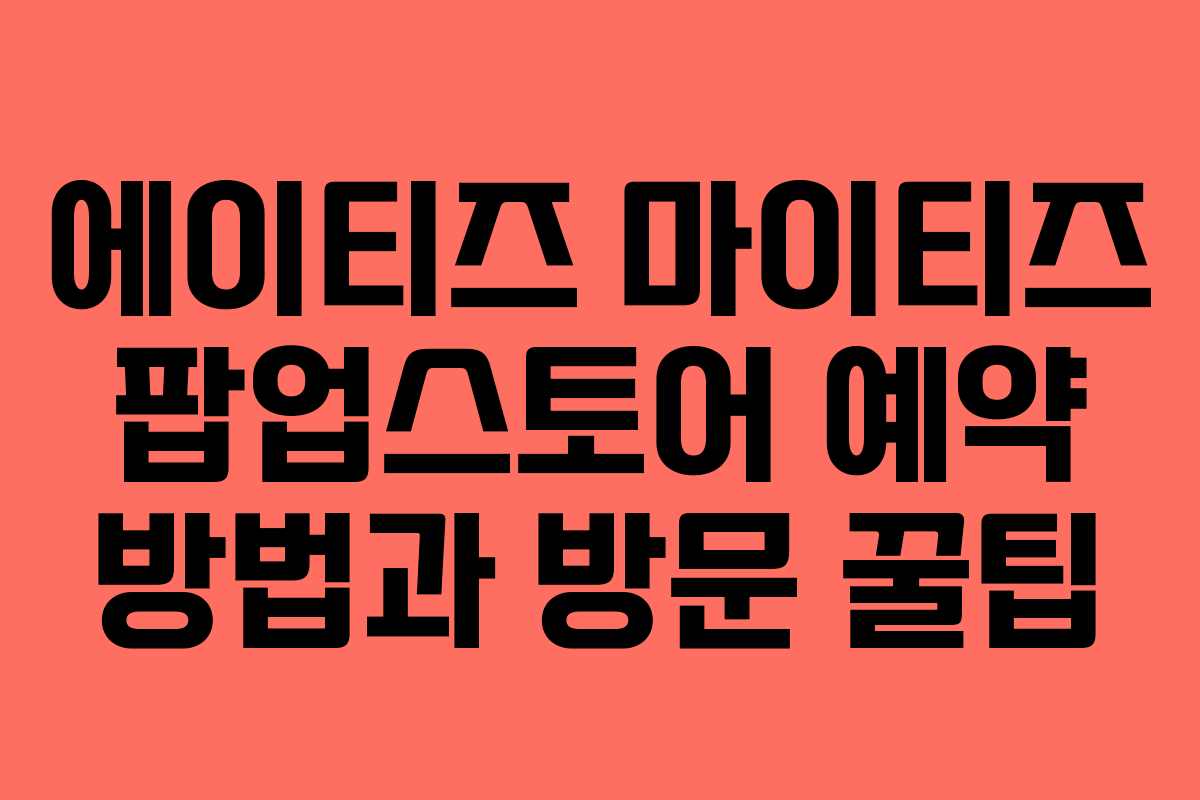 에이티즈 마이티즈 팝업스토어 예약 방법과 방문 꿀팁