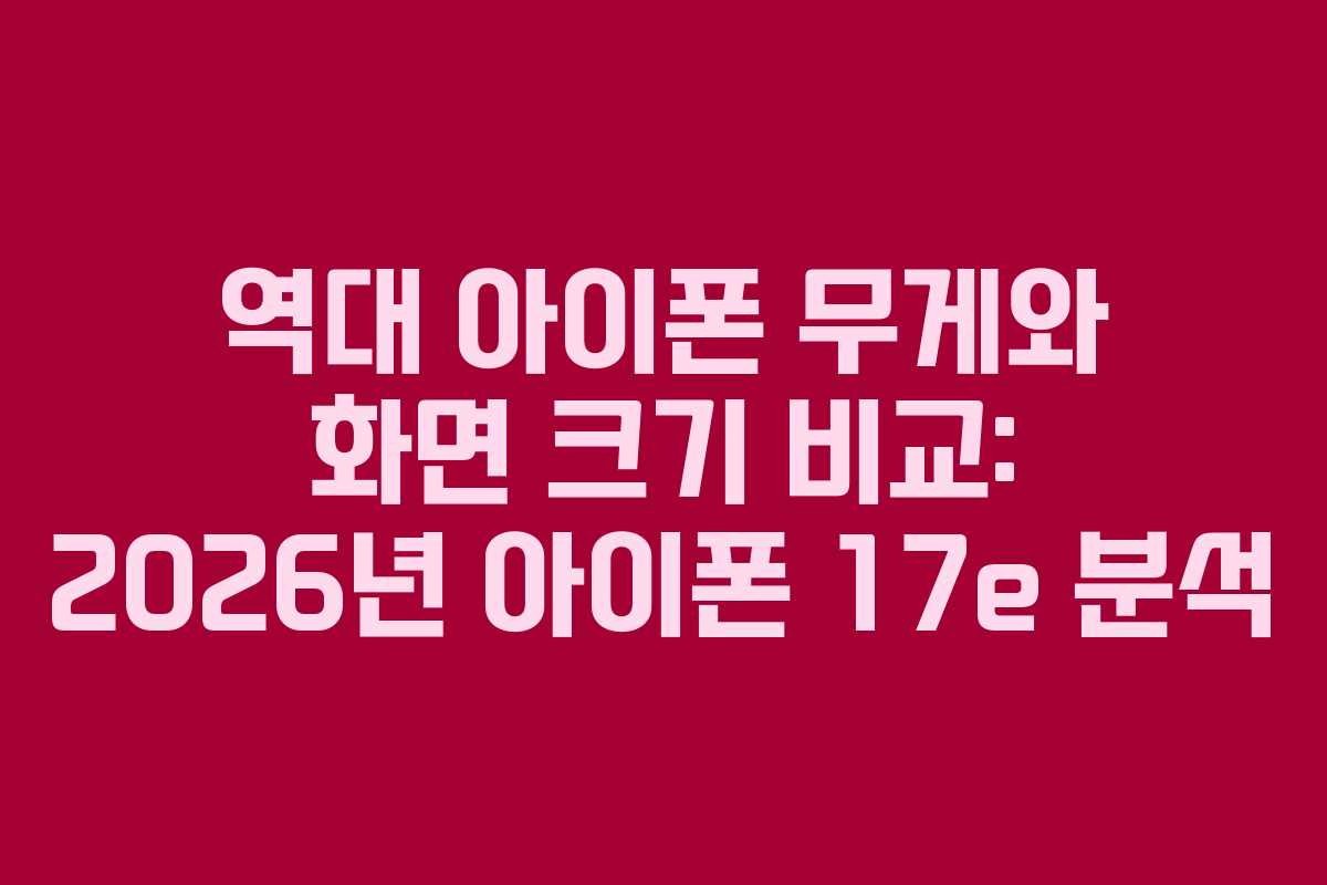 역대 아이폰 무게와 화면 크기 비교: 2026년 아이폰 17e 분석
