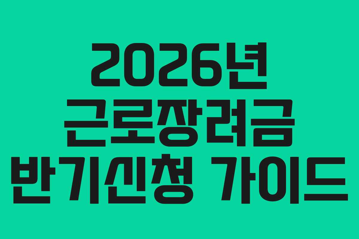 2026년 근로장려금 반기신청 가이드