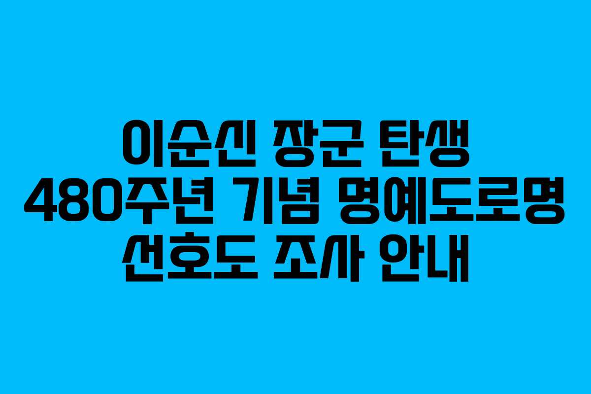 이순신 장군 탄생 480주년 기념 명예도로명 선호도 조사 안내