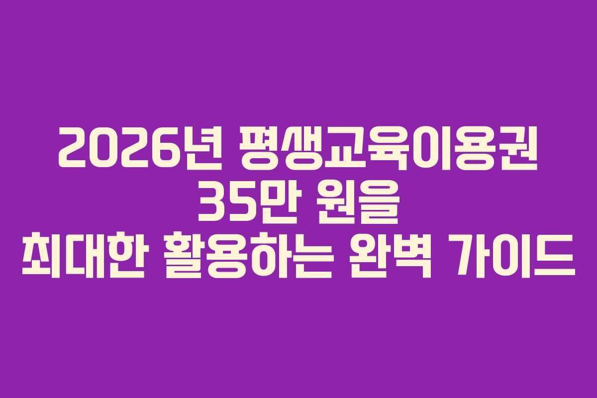 2026년 평생교육이용권 35만 원을 최대한 활용하는 완벽 가이드