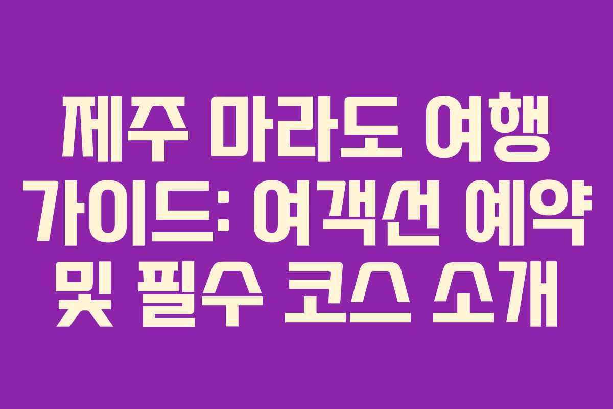 제주 마라도 여행 가이드: 여객선 예약 및 필수 코스 소개