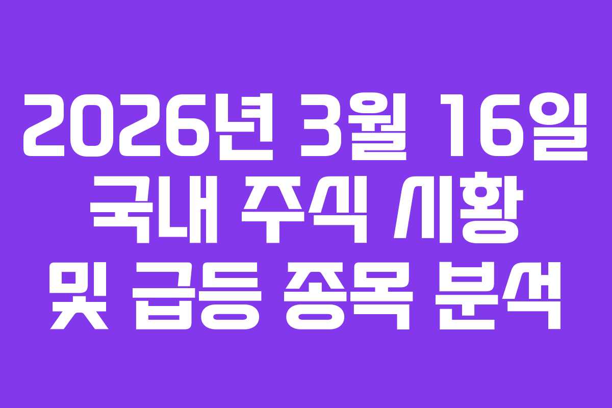 2026년 3월 16일 국내 주식 시황 및 급등 종목 분석