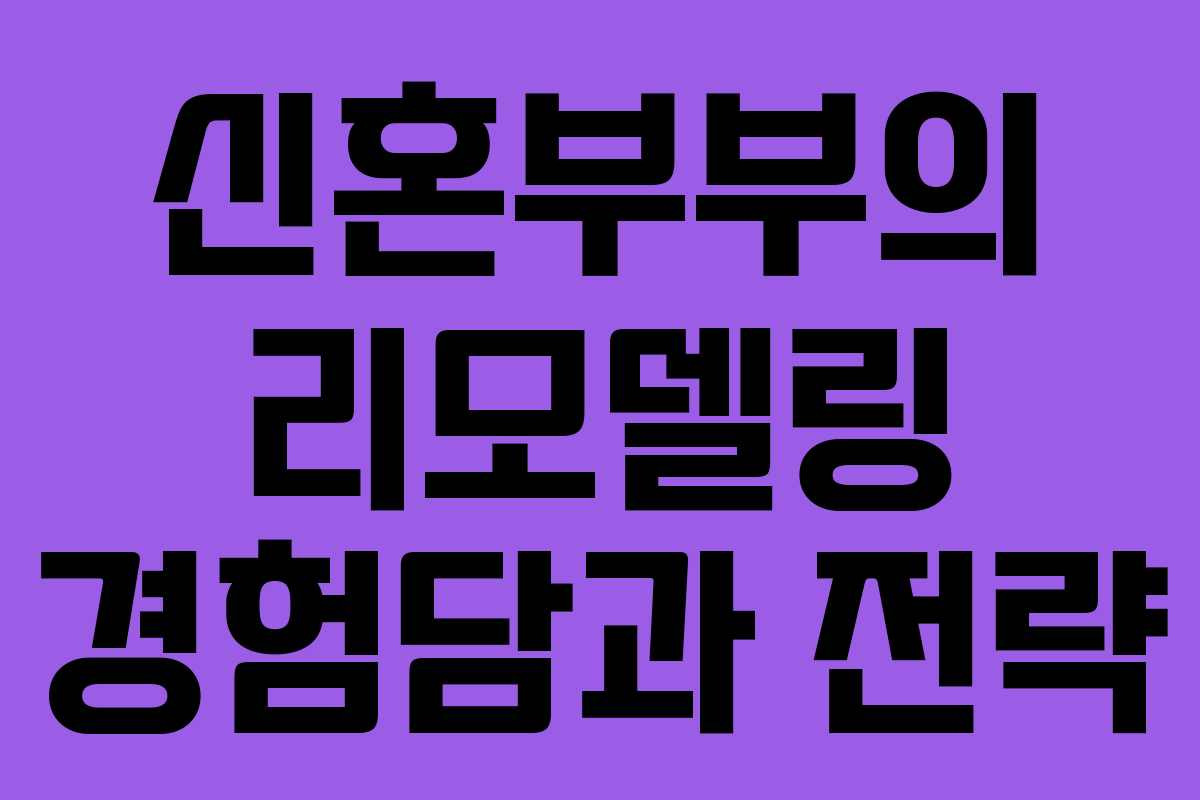 신혼부부의 리모델링 경험담과 전략