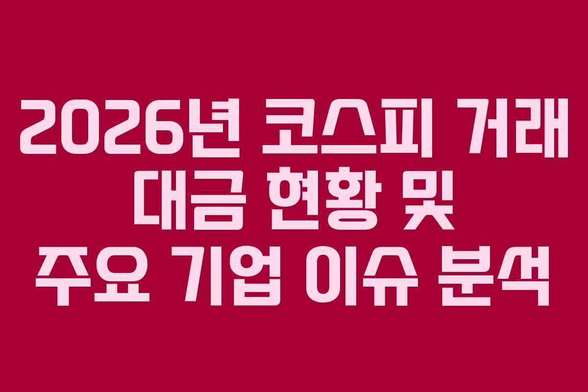 2026년 코스피 거래 대금 현황 및 주요 기업 이슈 분석