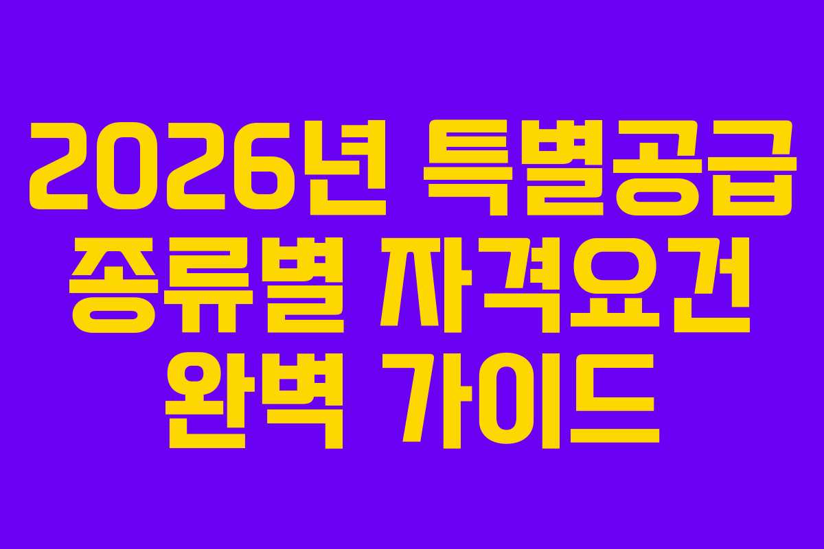 2026년 특별공급 종류별 자격요건 완벽 가이드