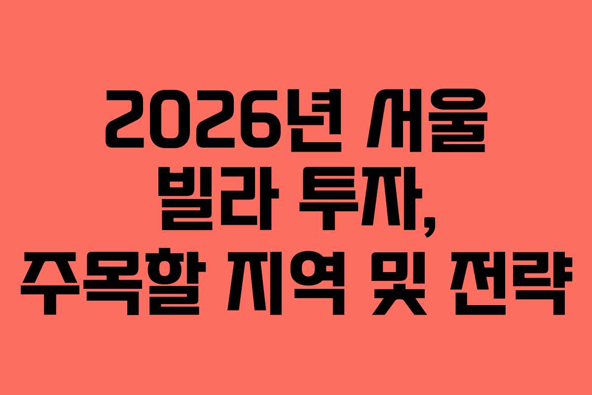 2026년 서울 빌라 투자, 주목할 지역 및 전략