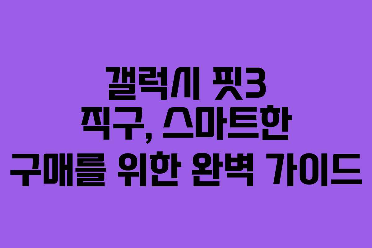 갤럭시 핏3 직구, 스마트한 구매를 위한 완벽 가이드