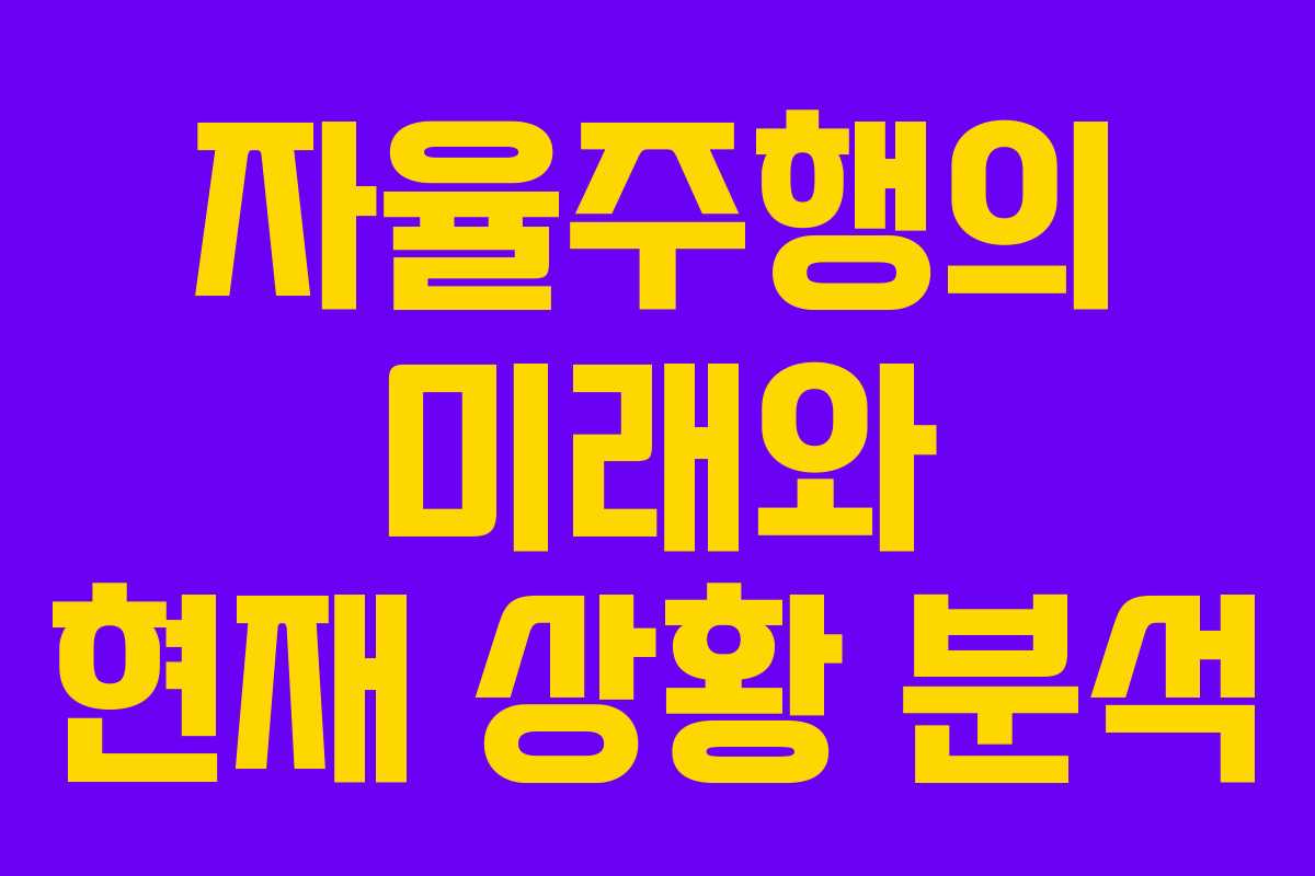 자율주행의 미래와 현재 상황 분석