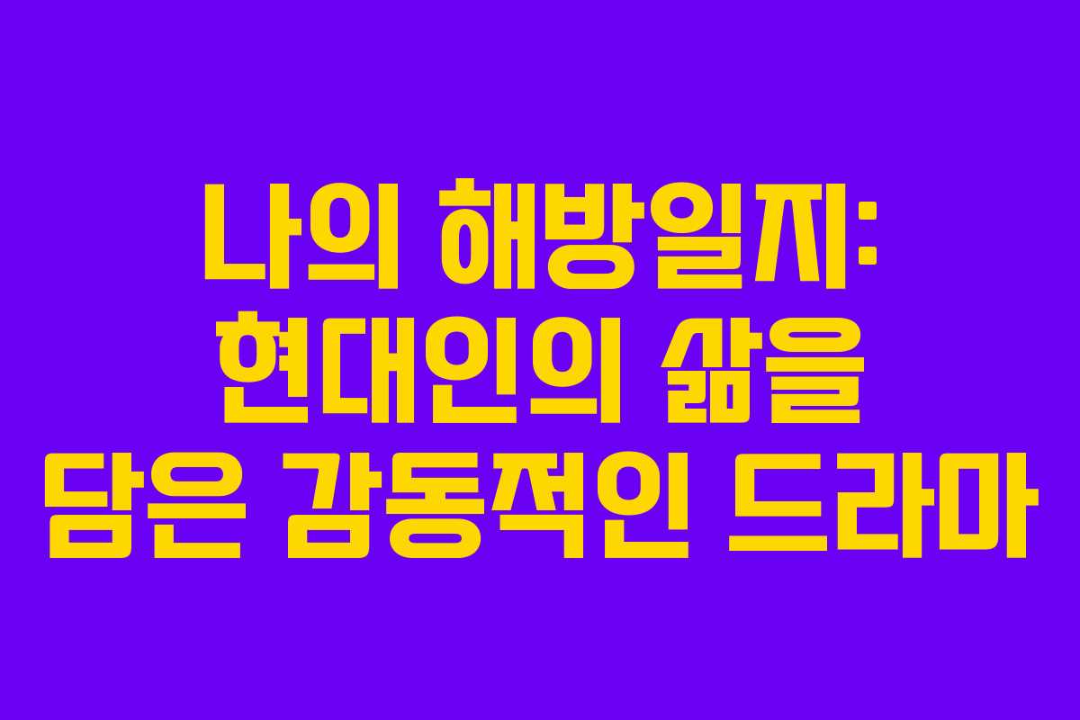 나의 해방일지: 현대인의 삶을 담은 감동적인 드라마