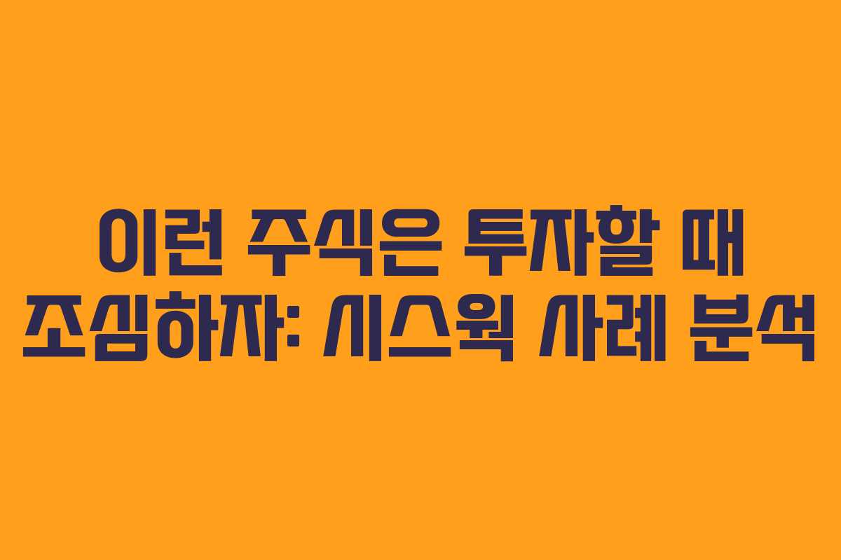 이런 주식은 투자할 때 조심하자: 시스웍 사례 분석