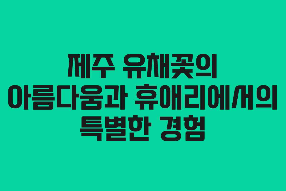 제주 유채꽃의 아름다움과 휴애리에서의 특별한 경험
