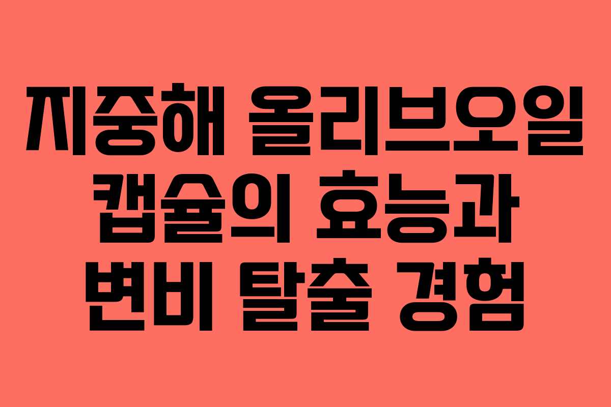 지중해 올리브오일 캡슐의 효능과 변비 탈출 경험