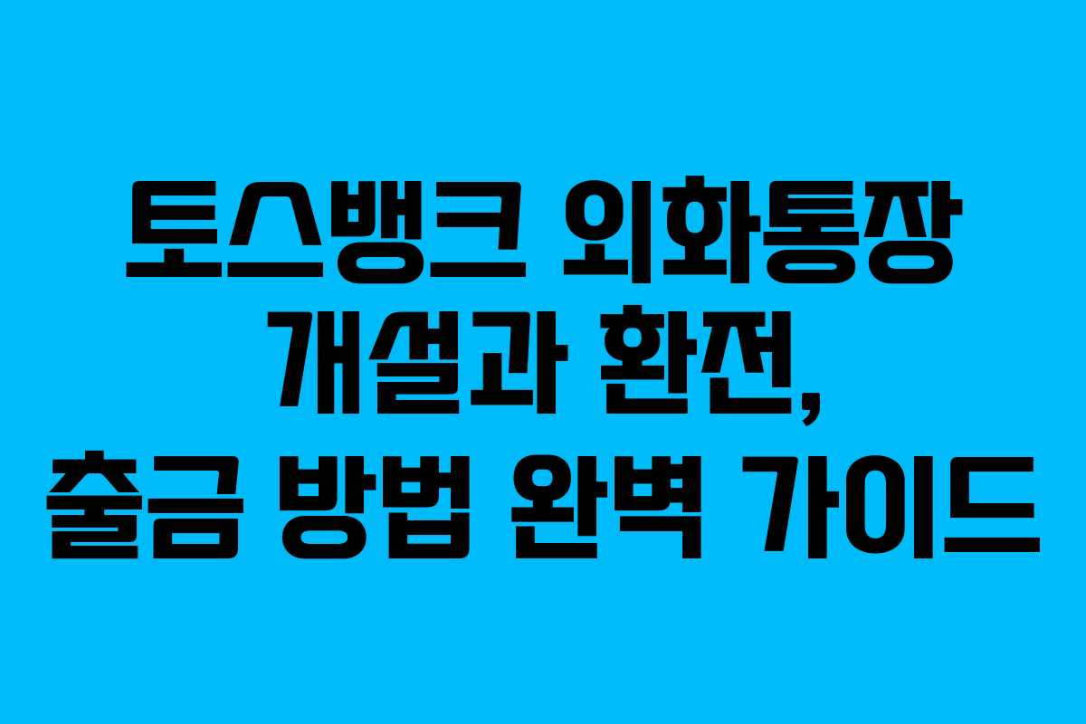 토스뱅크 외화통장 개설과 환전, 출금 방법 완벽 가이드