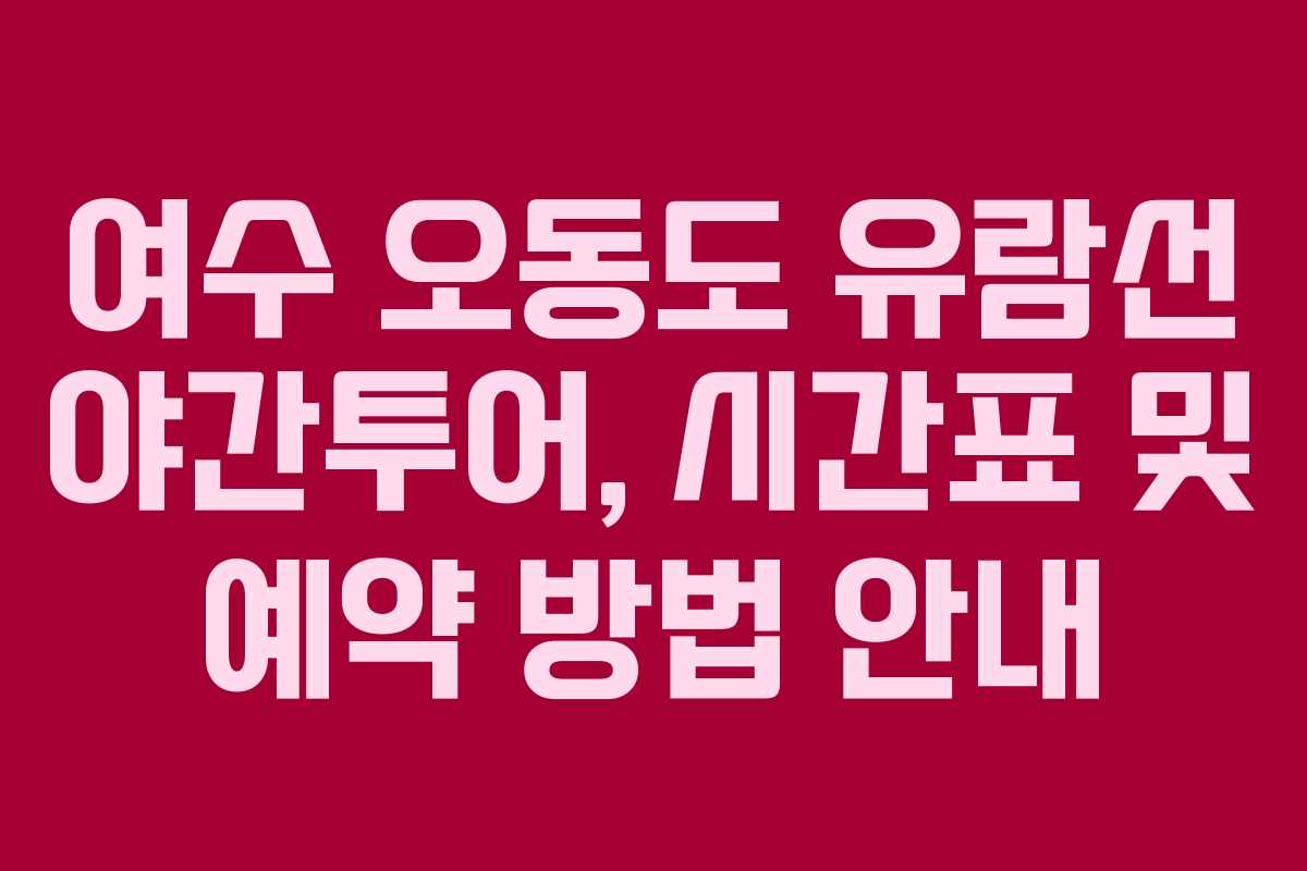 여수 오동도 유람선 야간투어, 시간표 및 예약 방법 안내