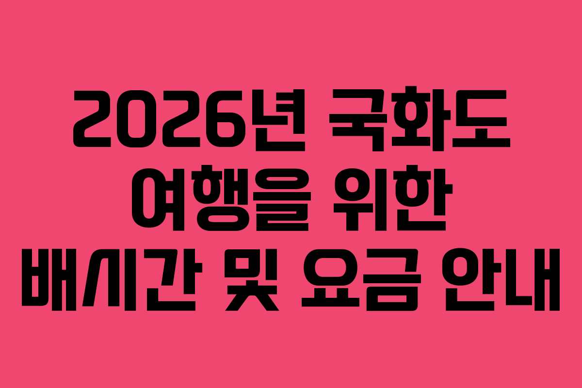 2026년 국화도 여행을 위한 배시간 및 요금 안내