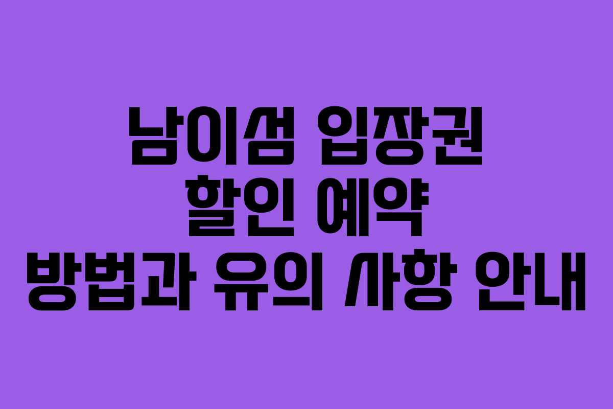 남이섬 입장권 할인 예약 방법과 유의 사항 안내