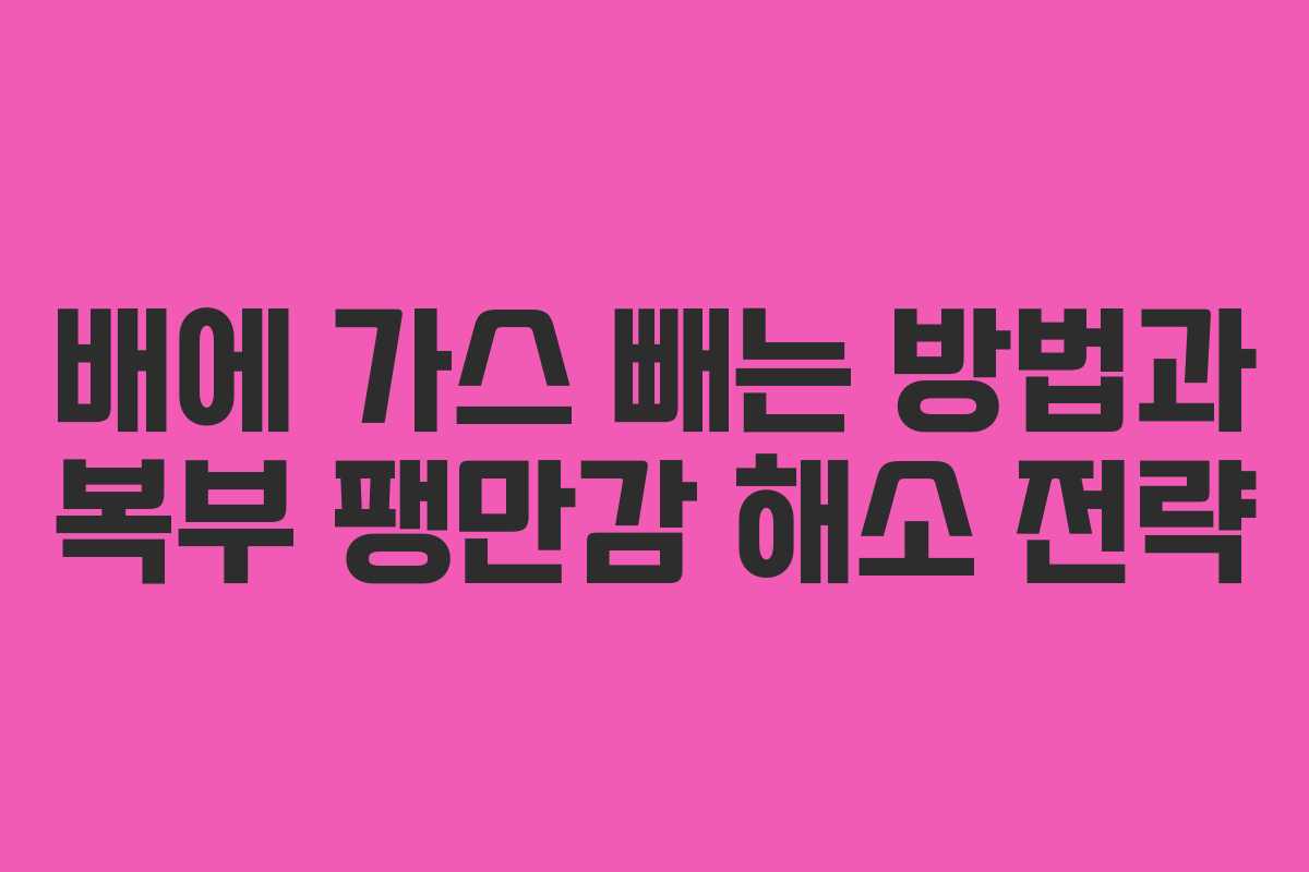 배에 가스 빼는 방법과 복부 팽만감 해소 전략