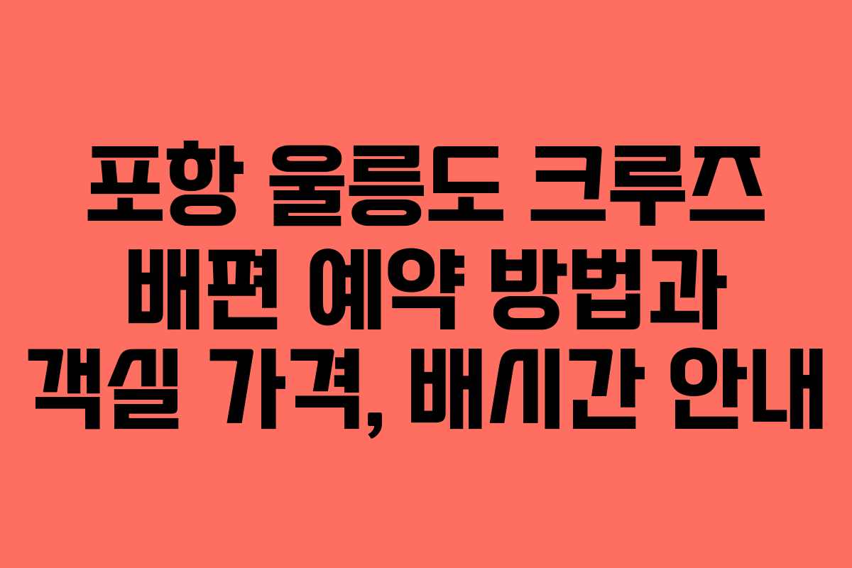 포항 울릉도 크루즈 배편 예약 방법과 객실 가격, 배시간 안내