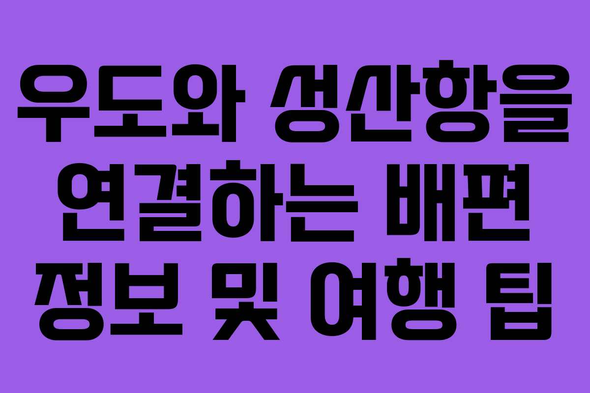우도와 성산항을 연결하는 배편 정보 및 여행 팁
