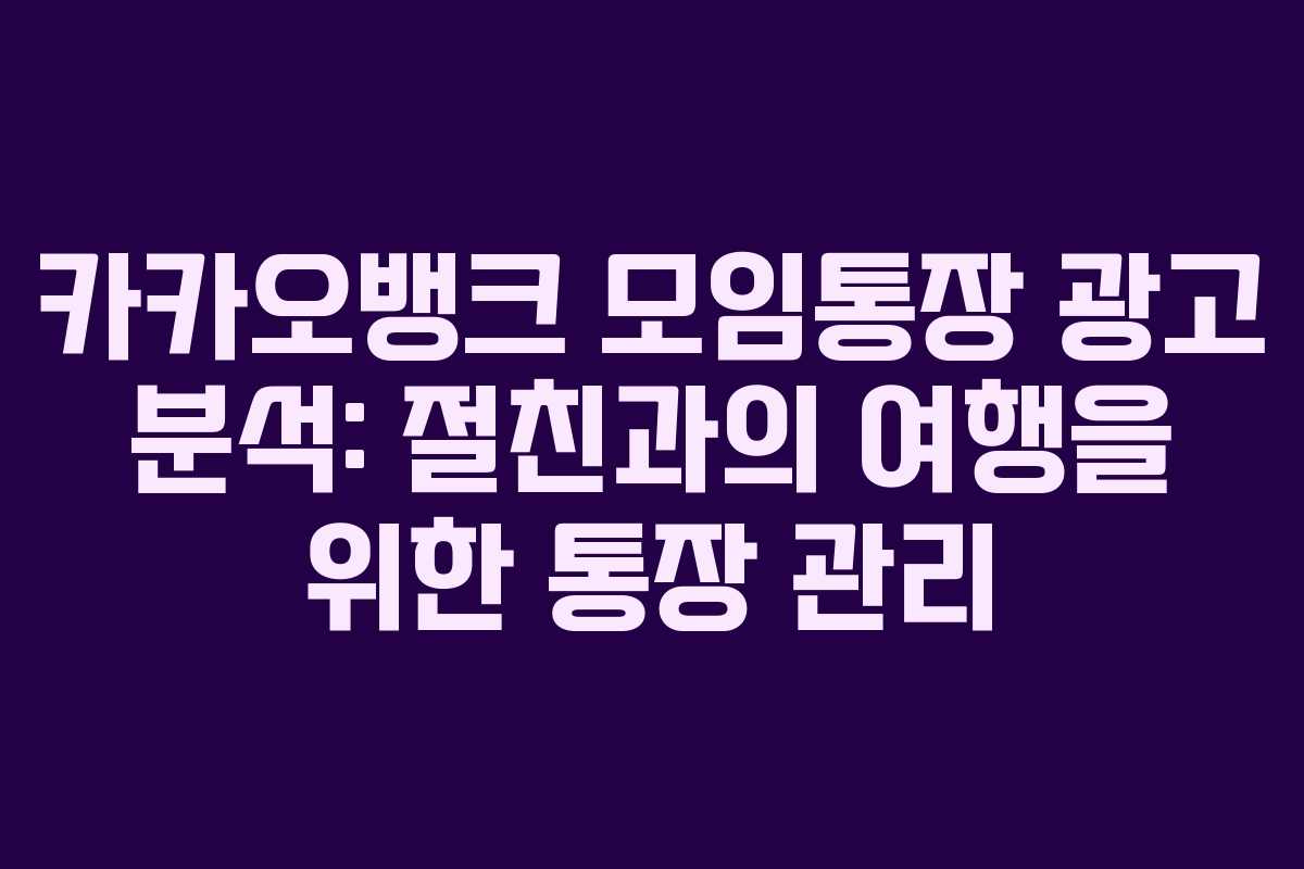 카카오뱅크 모임통장 광고 분석: 절친과의 여행을 위한 통장 관리