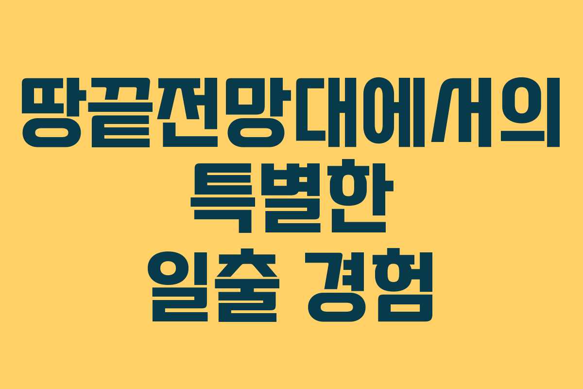 땅끝전망대에서의 특별한 일출 경험