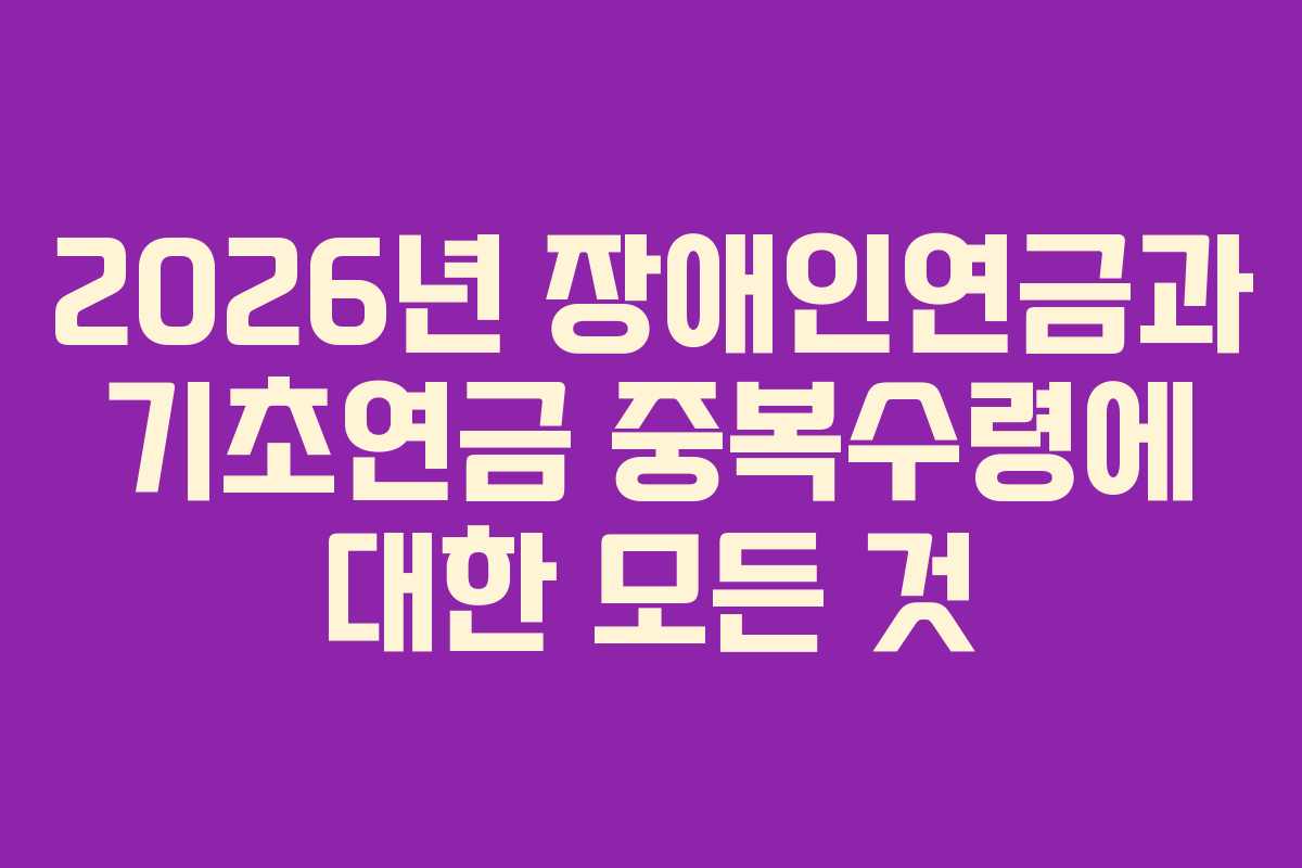 2026년 장애인연금과 기초연금 중복수령에 대한 모든 것