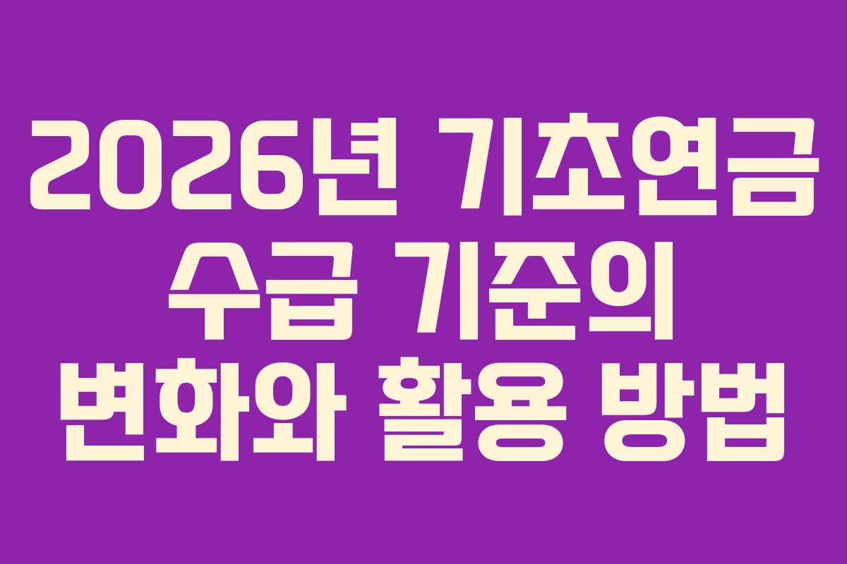 2026년 기초연금 수급 기준의 변화와 활용 방법