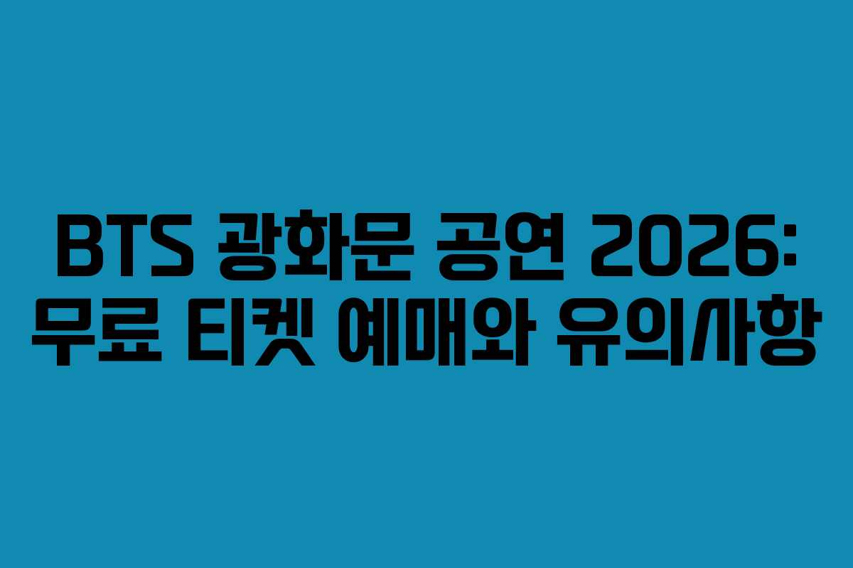 BTS 광화문 공연 2026: 무료 티켓 예매와 유의사항
