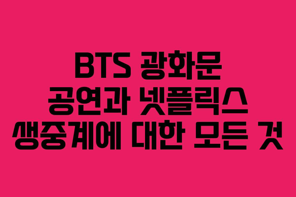 BTS 광화문 공연과 넷플릭스 생중계에 대한 모든 것