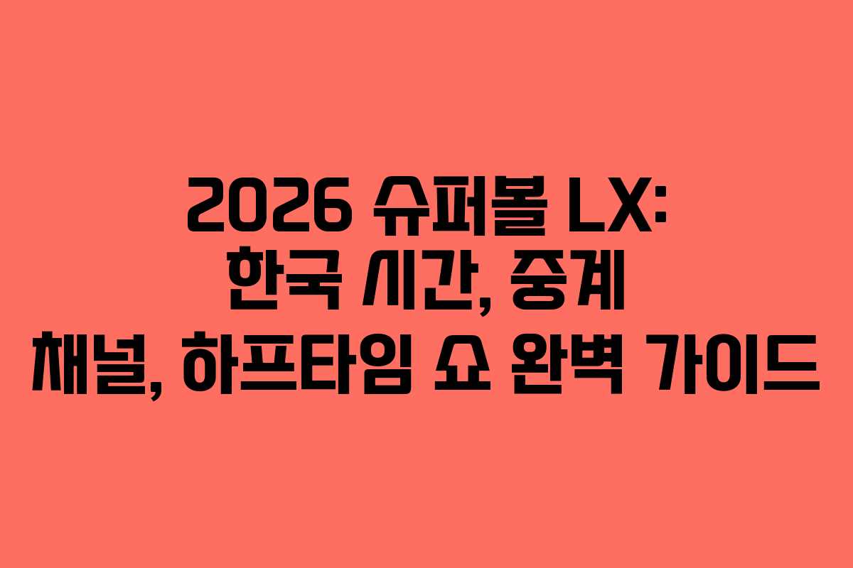 2026 슈퍼볼 LX: 한국 시간, 중계 채널, 하프타임 쇼 완벽 가이드