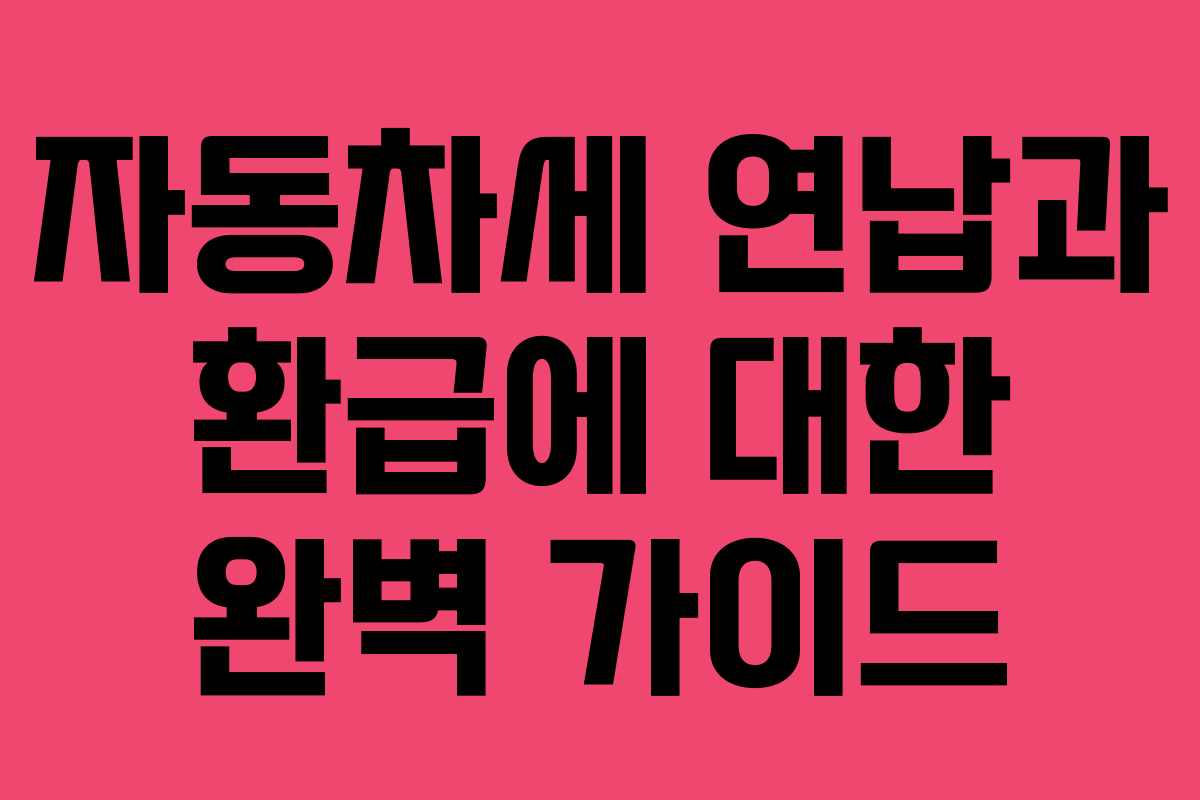 자동차세 연납과 환급에 대한 완벽 가이드