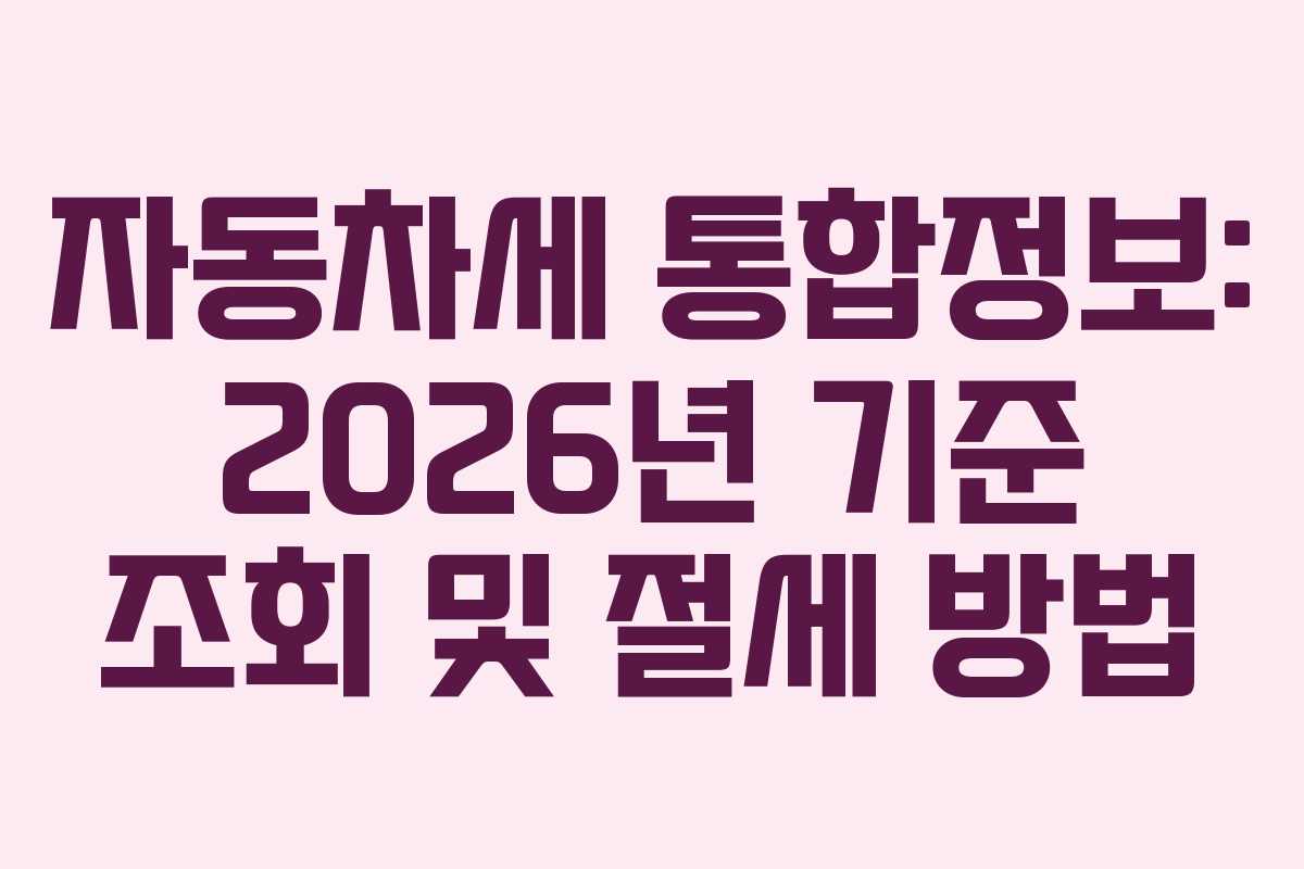 자동차세 통합정보: 2026년 기준 조회 및 절세 방법