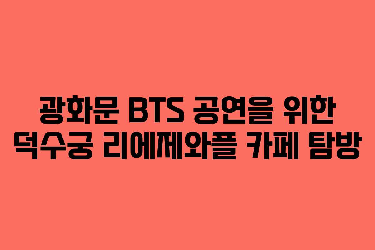 광화문 BTS 공연을 위한 덕수궁 리에제와플 카페 탐방