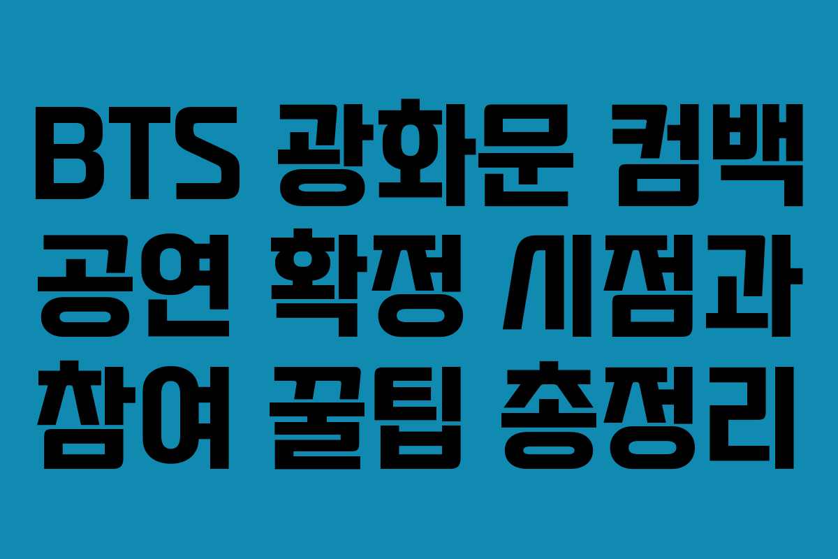 BTS 광화문 컴백 공연 확정 시점과 참여 꿀팁 총정리