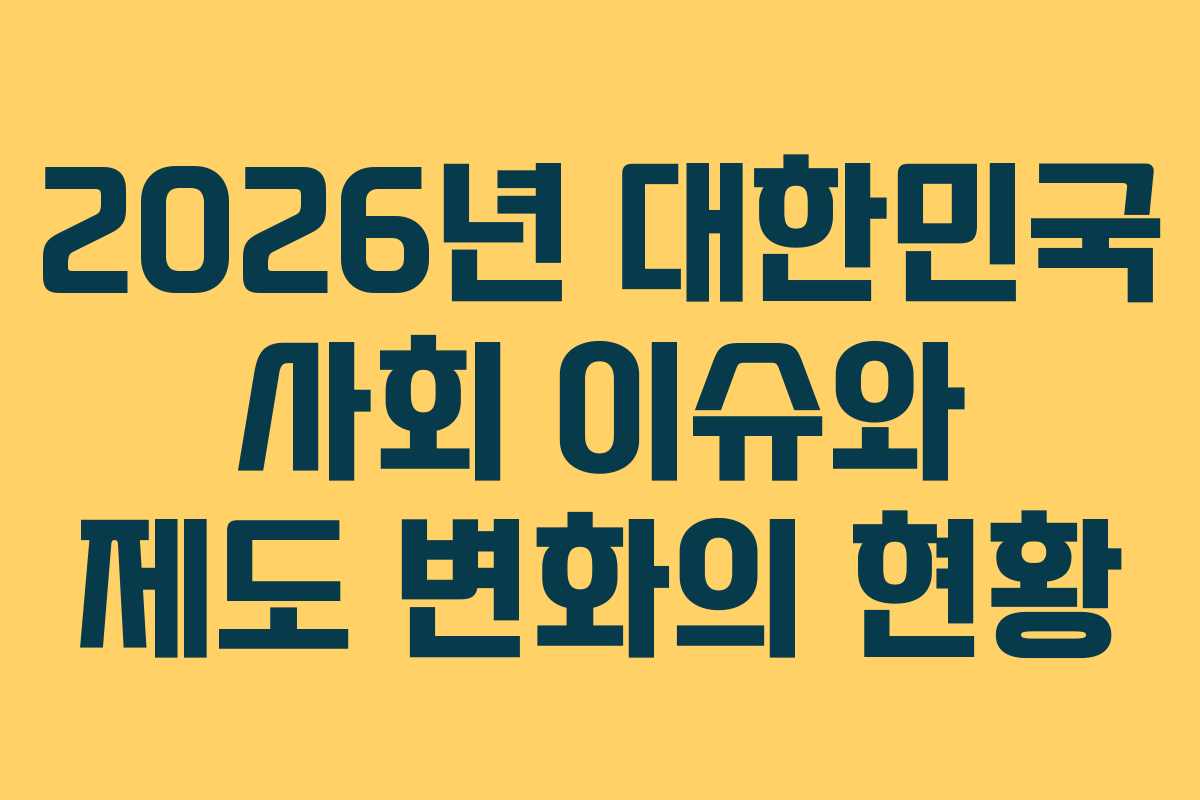 2026년 대한민국 사회 이슈와 제도 변화의 현황