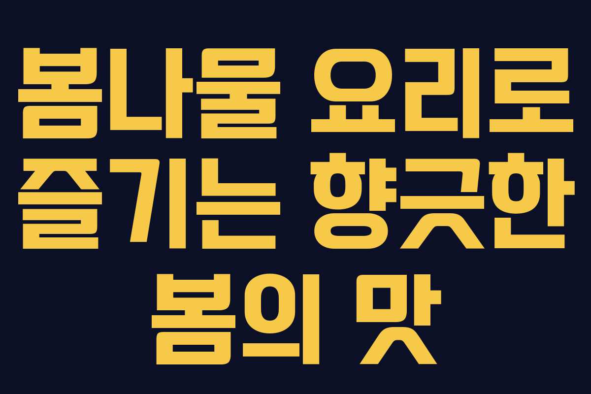 봄나물 요리로 즐기는 향긋한 봄의 맛