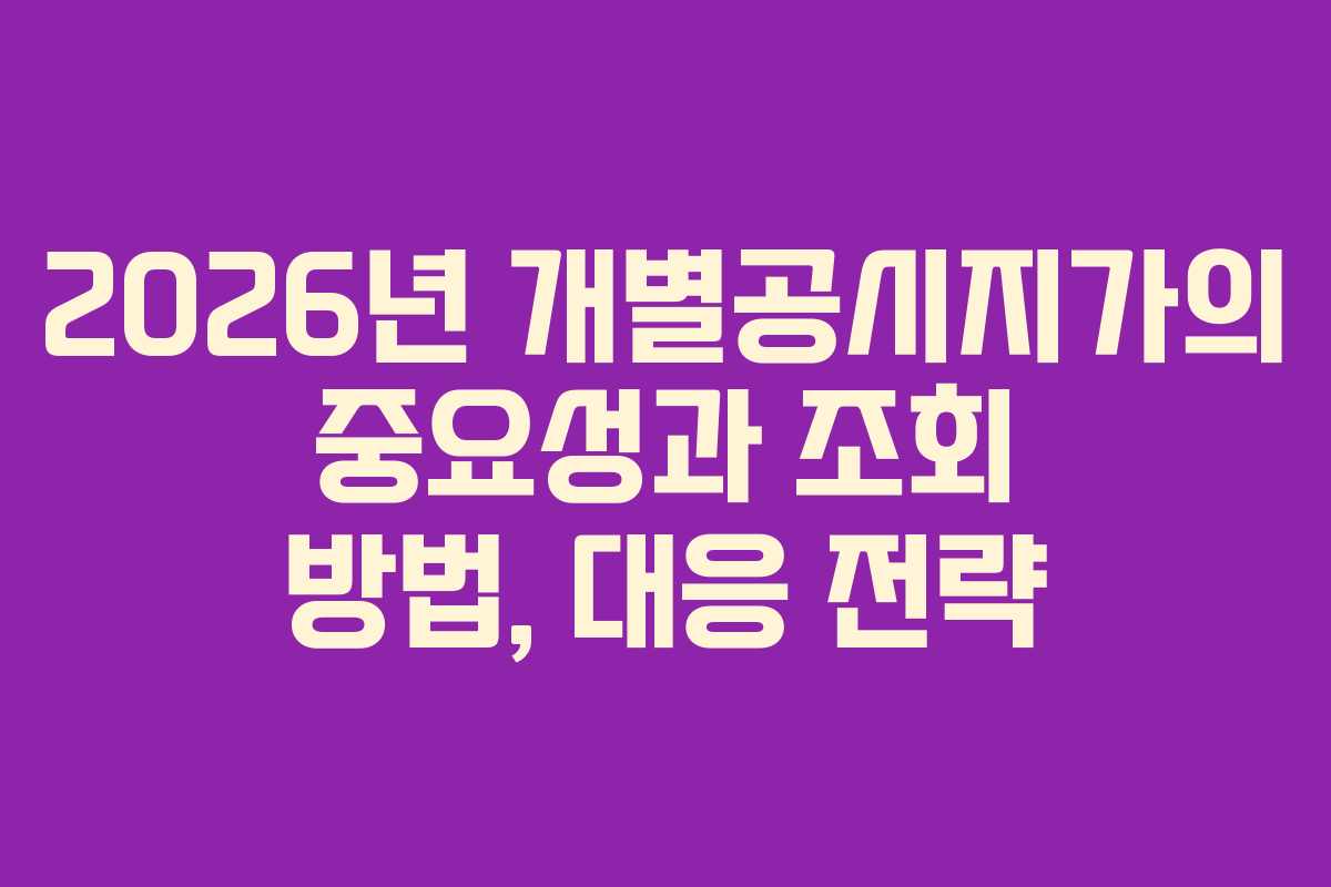 2026년 개별공시지가의 중요성과 조회 방법, 대응 전략