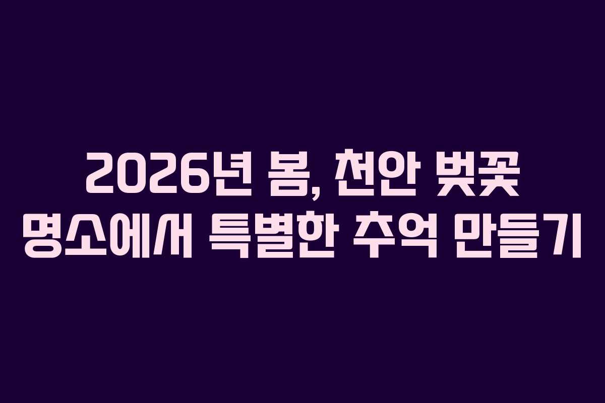 2026년 봄, 천안 벚꽃 명소에서 특별한 추억 만들기