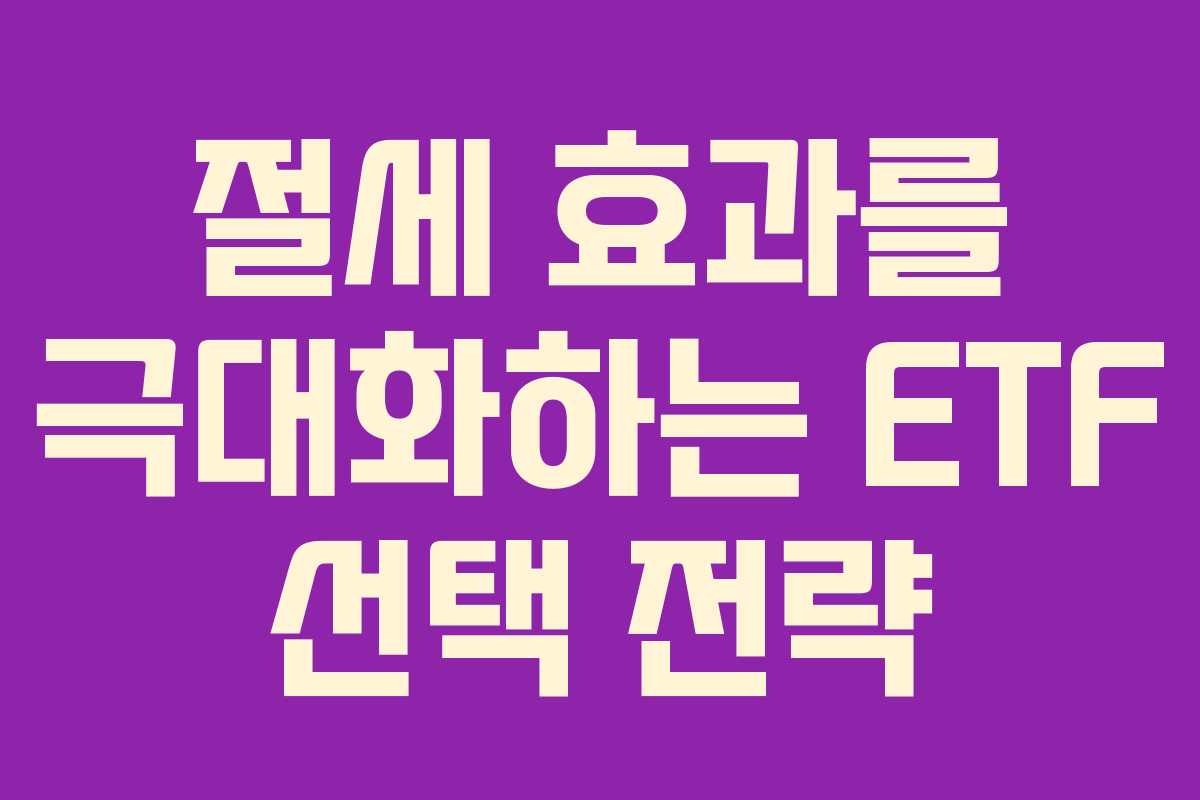 절세 효과를 극대화하는 ETF 선택 전략